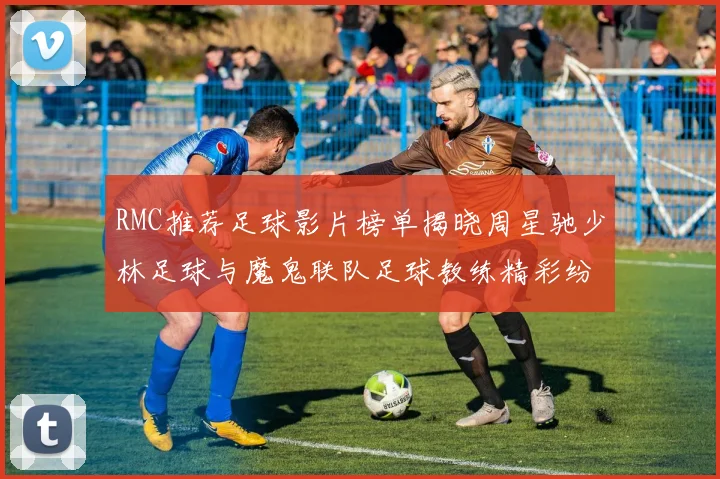 RMC推荐足球影片榜单揭晓周星驰少林足球与魔鬼联队足球教练精彩纷呈