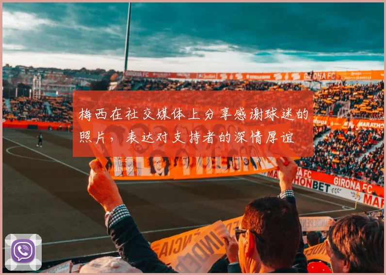 梅西在社交媒体上分享感谢球迷的照片，表达对支持者的深情厚谊